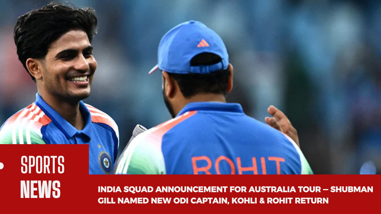 India Squad Announcement for Australia Tour — Shubman Gill Named New ODI Captain, Kohli & Rohit Return